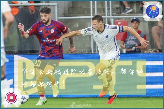 华体会游戏进阶必备技巧，帮你轻松超越对手！