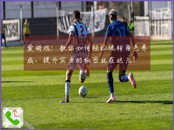 爱游戏：教你如何轻松玩转角色养成，提升实力的秘密就在这儿！