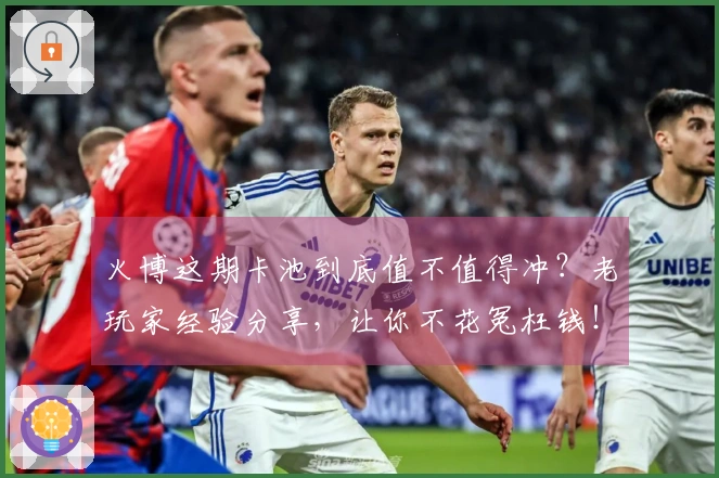 火博这期卡池到底值不值得冲？老玩家经验分享，让你不花冤枉钱！