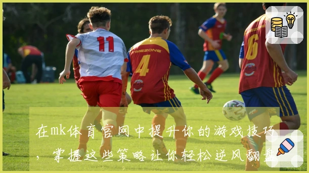 在mk体育官网中提升你的游戏技巧，掌握这些策略让你轻松逆风翻盘